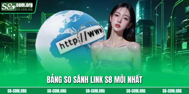 Bảng so sánh link s8 mới nhất