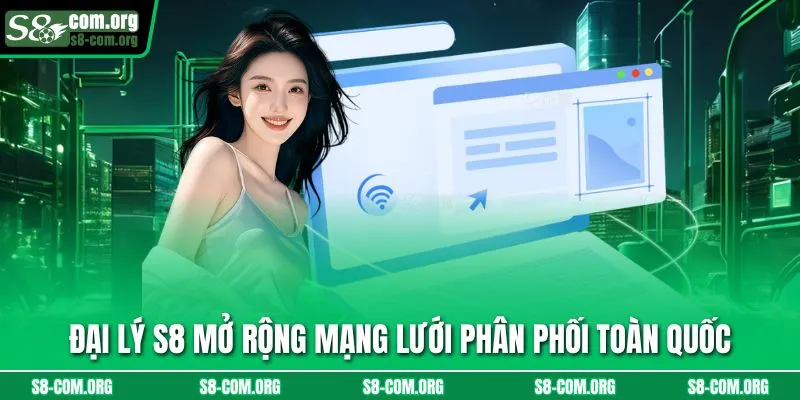 Đại lý s8 mở rộng mạng lưới phân phối toàn quốc