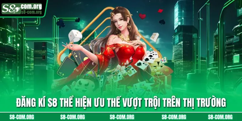 Đăng kí s8 thể hiện ưu thế vượt trội trên thị trường