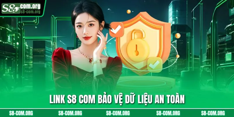 Link s8 com bảo vệ dữ liệu an toàn