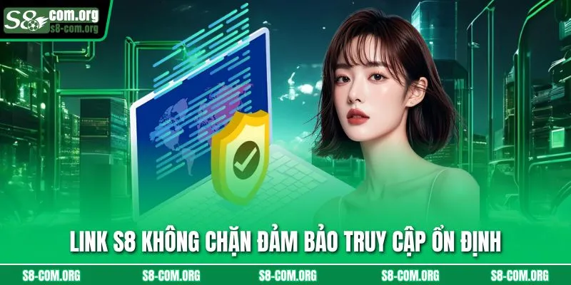 Link s8 không chặn đảm bảo truy cập ổn định