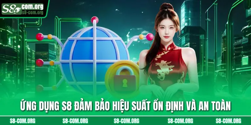 Ứng dụng S8 đảm bảo hiệu suất ổn định và an toàn