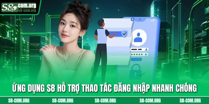 Ứng dụng S8 hỗ trợ thao tác đăng nhập nhanh chóng