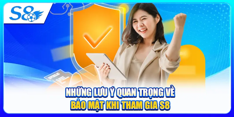 Những lưu ý quan trọng về bảo mật khi tham gia S8
