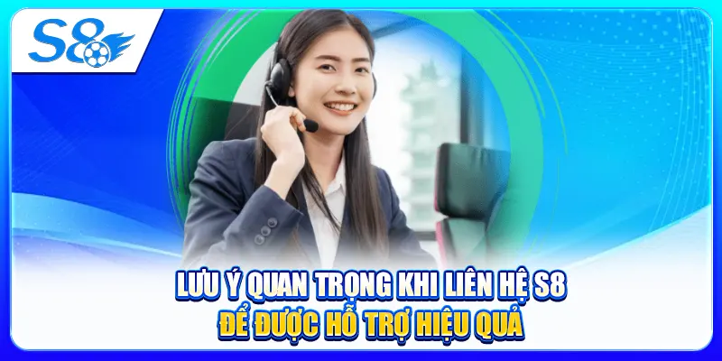 Lưu ý quan trọng khi liên hệ S8 để được hỗ trợ hiệu quả