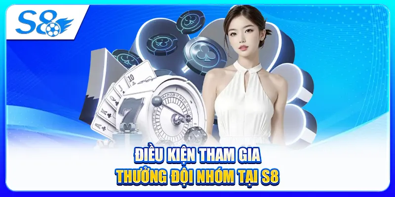 Điều Kiện Tham Gia Thưởng Đội Nhóm Tại S8
