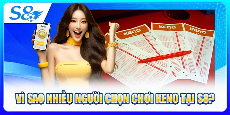 Vì Sao Nhiều Người Chọn Chơi Keno Tại S8?
