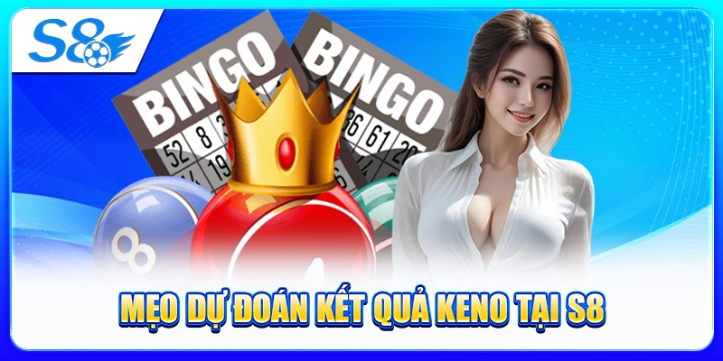 Mẹo Dự Đoán Kết Quả Keno Tại S8