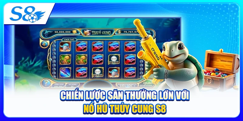 Chiến Lược Săn Thưởng Lớn Với Nổ Hũ Thủy Cung S8